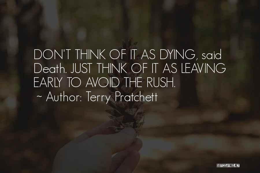 Terry Pratchett Quotes: Don't Think Of It As Dying, Said Death. Just Think Of It As Leaving Early To Avoid The Rush.