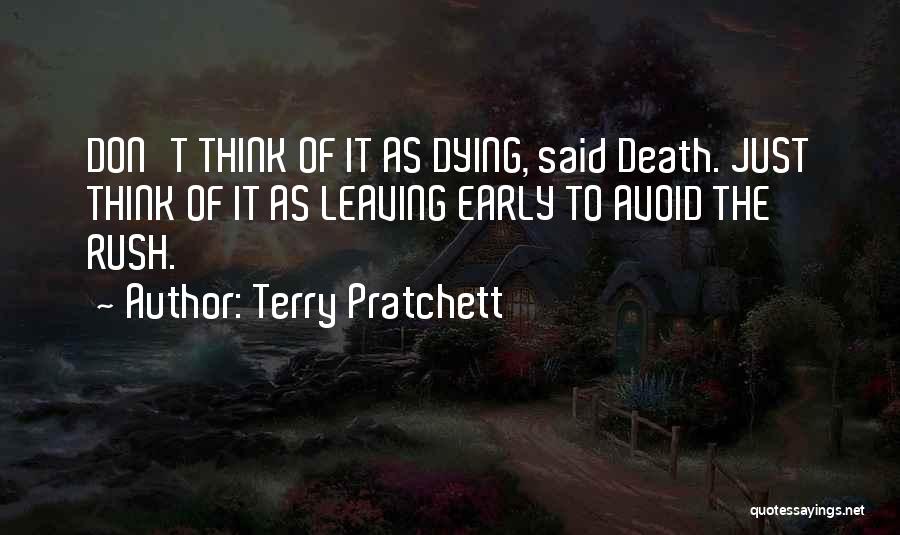 Terry Pratchett Quotes: Don't Think Of It As Dying, Said Death. Just Think Of It As Leaving Early To Avoid The Rush.