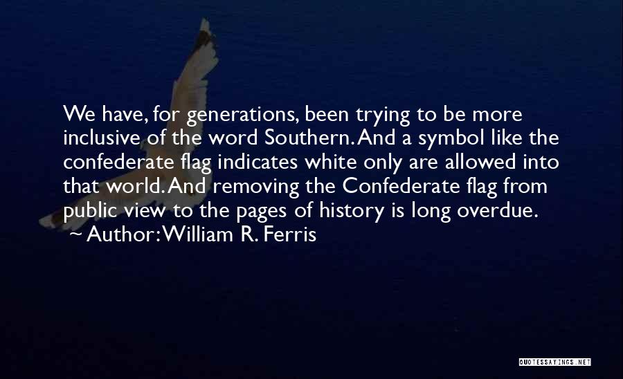 William R. Ferris Quotes: We Have, For Generations, Been Trying To Be More Inclusive Of The Word Southern. And A Symbol Like The Confederate