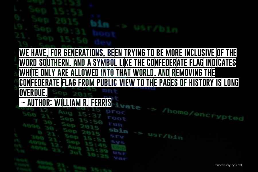 William R. Ferris Quotes: We Have, For Generations, Been Trying To Be More Inclusive Of The Word Southern. And A Symbol Like The Confederate