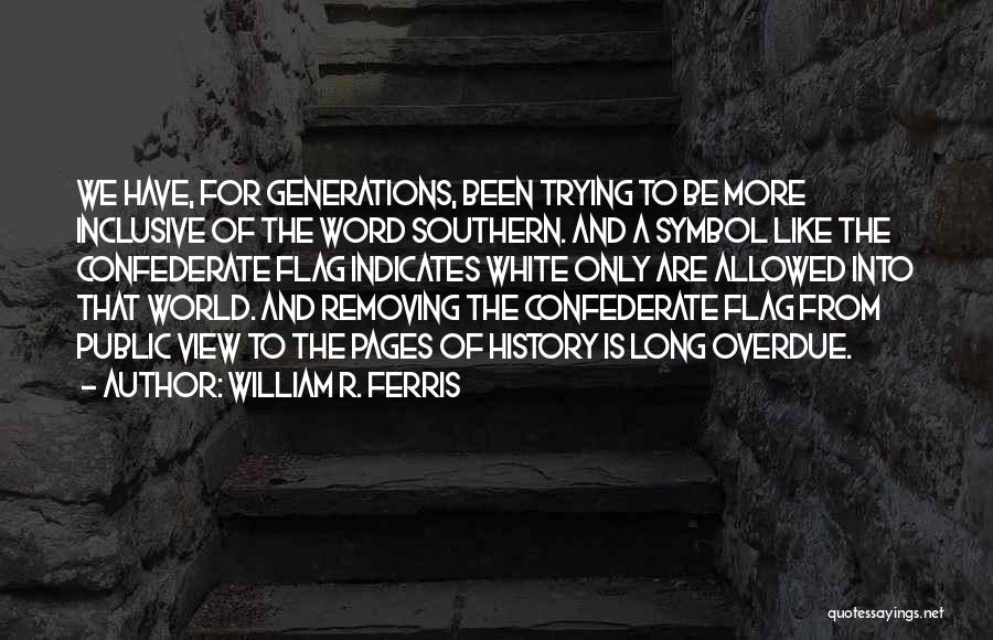 William R. Ferris Quotes: We Have, For Generations, Been Trying To Be More Inclusive Of The Word Southern. And A Symbol Like The Confederate