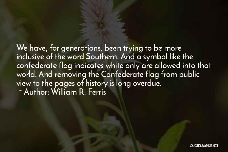 William R. Ferris Quotes: We Have, For Generations, Been Trying To Be More Inclusive Of The Word Southern. And A Symbol Like The Confederate