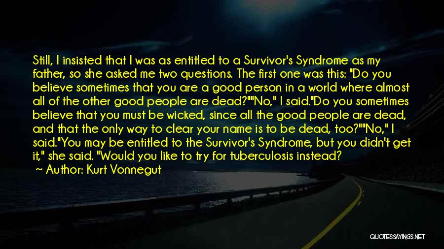 Kurt Vonnegut Quotes: Still, I Insisted That I Was As Entitled To A Survivor's Syndrome As My Father, So She Asked Me Two