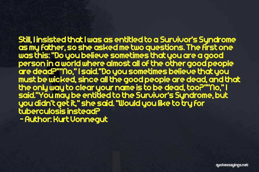 Kurt Vonnegut Quotes: Still, I Insisted That I Was As Entitled To A Survivor's Syndrome As My Father, So She Asked Me Two