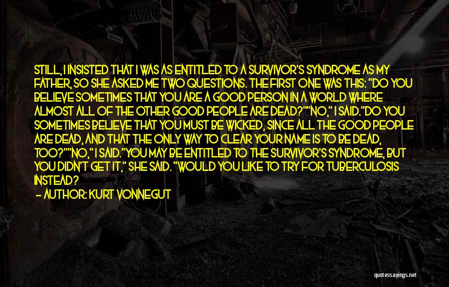 Kurt Vonnegut Quotes: Still, I Insisted That I Was As Entitled To A Survivor's Syndrome As My Father, So She Asked Me Two