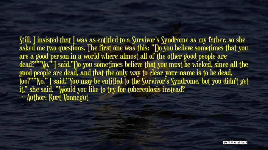 Kurt Vonnegut Quotes: Still, I Insisted That I Was As Entitled To A Survivor's Syndrome As My Father, So She Asked Me Two