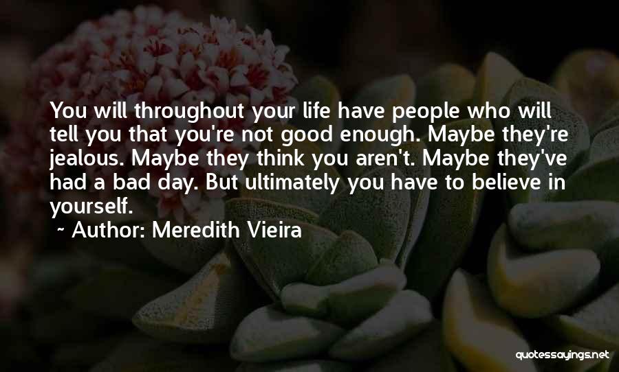 Meredith Vieira Quotes: You Will Throughout Your Life Have People Who Will Tell You That You're Not Good Enough. Maybe They're Jealous. Maybe