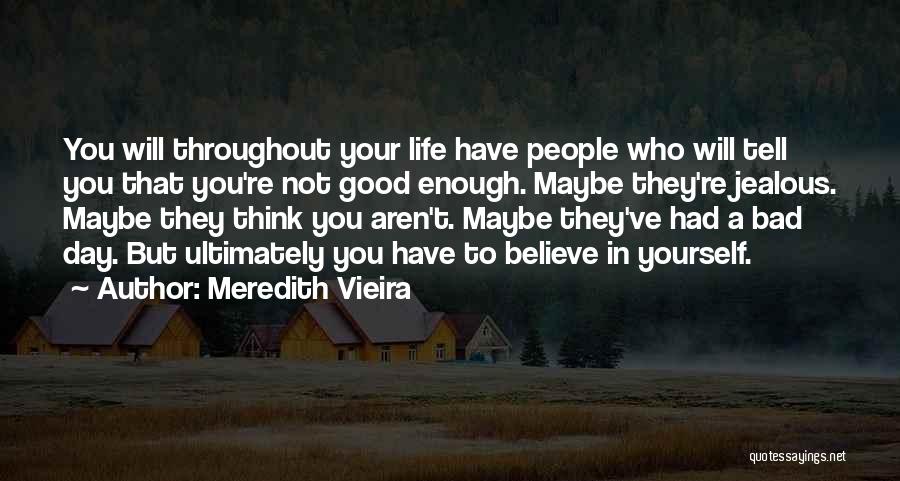 Meredith Vieira Quotes: You Will Throughout Your Life Have People Who Will Tell You That You're Not Good Enough. Maybe They're Jealous. Maybe