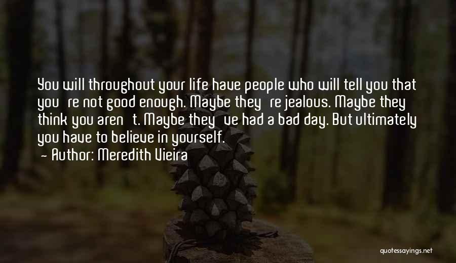 Meredith Vieira Quotes: You Will Throughout Your Life Have People Who Will Tell You That You're Not Good Enough. Maybe They're Jealous. Maybe