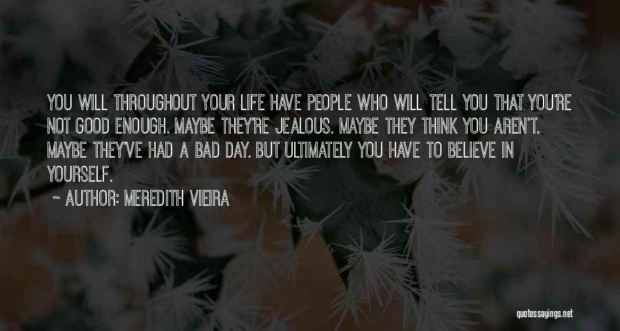Meredith Vieira Quotes: You Will Throughout Your Life Have People Who Will Tell You That You're Not Good Enough. Maybe They're Jealous. Maybe