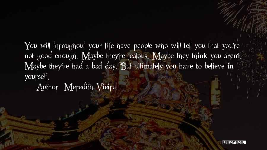 Meredith Vieira Quotes: You Will Throughout Your Life Have People Who Will Tell You That You're Not Good Enough. Maybe They're Jealous. Maybe