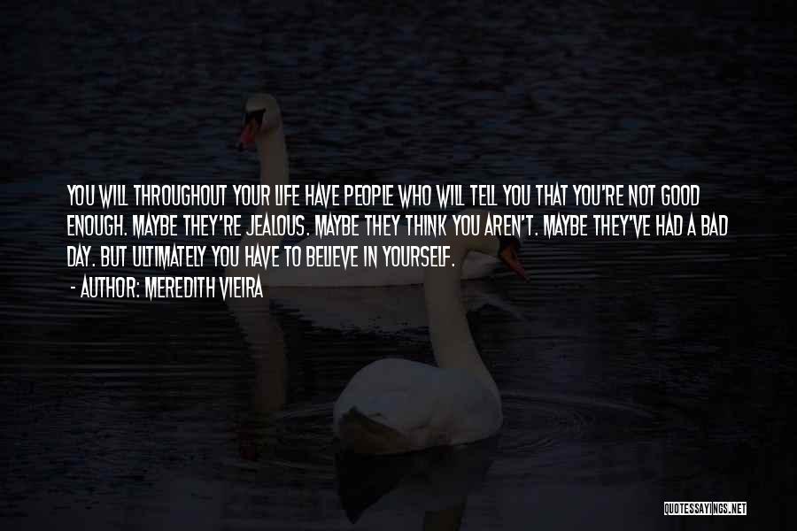 Meredith Vieira Quotes: You Will Throughout Your Life Have People Who Will Tell You That You're Not Good Enough. Maybe They're Jealous. Maybe