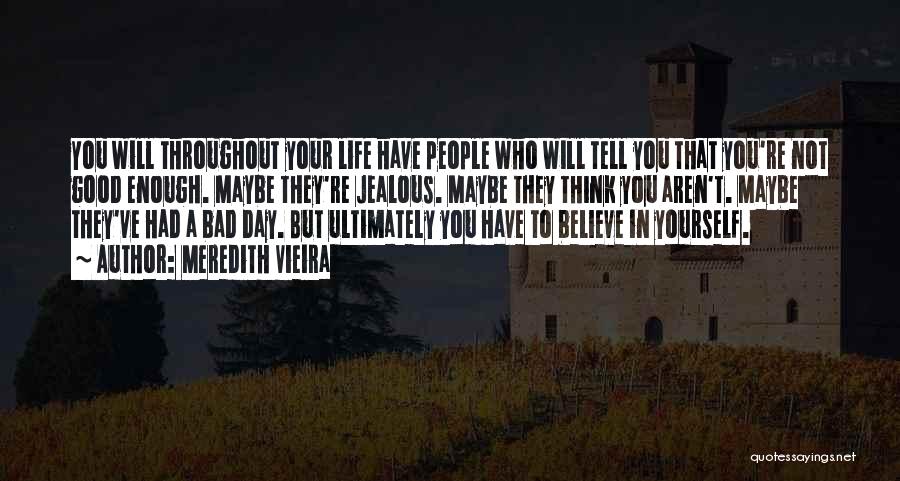 Meredith Vieira Quotes: You Will Throughout Your Life Have People Who Will Tell You That You're Not Good Enough. Maybe They're Jealous. Maybe