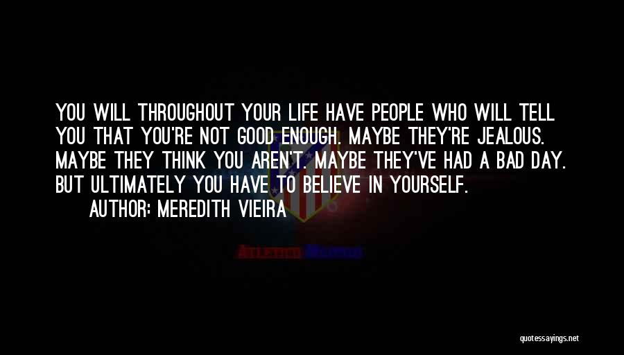 Meredith Vieira Quotes: You Will Throughout Your Life Have People Who Will Tell You That You're Not Good Enough. Maybe They're Jealous. Maybe