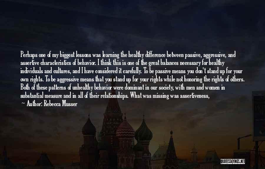 Rebecca Musser Quotes: Perhaps One Of My Biggest Lessons Was Learning The Healthy Difference Between Passive, Aggressive, And Assertive Characteristics Of Behavior. I