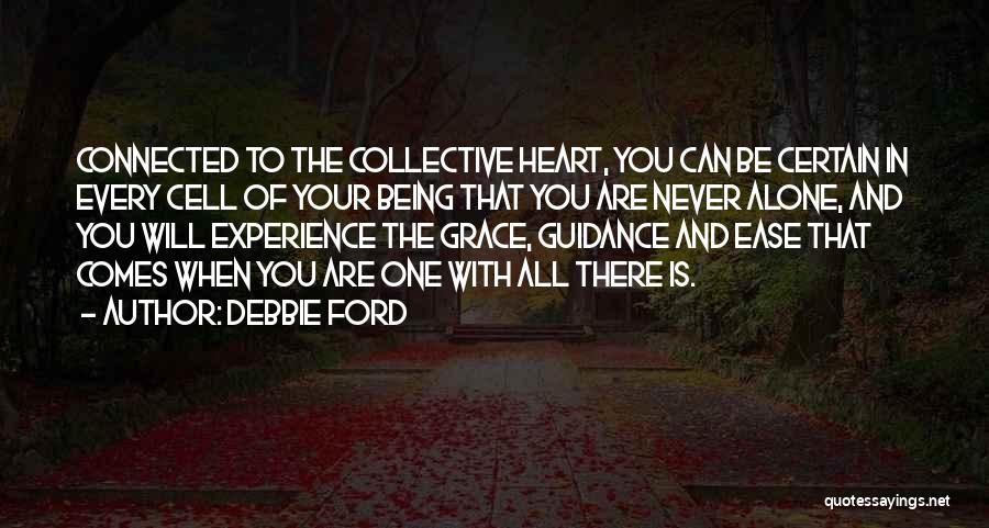 Debbie Ford Quotes: Connected To The Collective Heart, You Can Be Certain In Every Cell Of Your Being That You Are Never Alone,