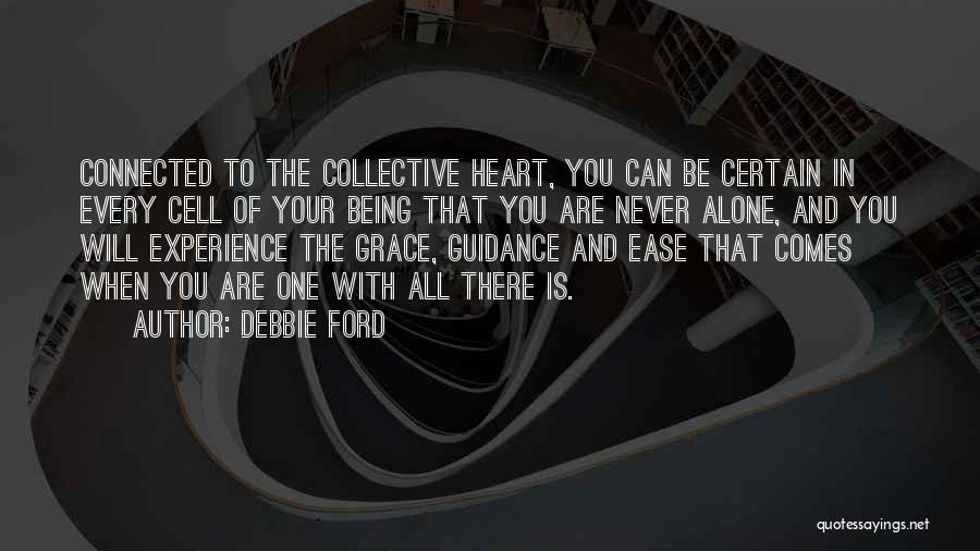Debbie Ford Quotes: Connected To The Collective Heart, You Can Be Certain In Every Cell Of Your Being That You Are Never Alone,