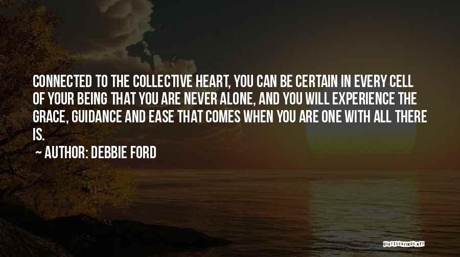 Debbie Ford Quotes: Connected To The Collective Heart, You Can Be Certain In Every Cell Of Your Being That You Are Never Alone,