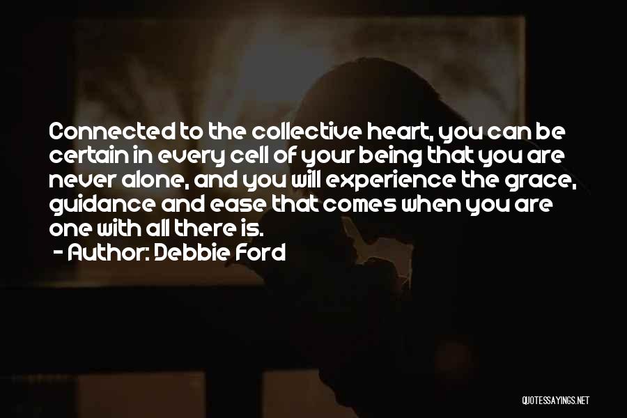 Debbie Ford Quotes: Connected To The Collective Heart, You Can Be Certain In Every Cell Of Your Being That You Are Never Alone,