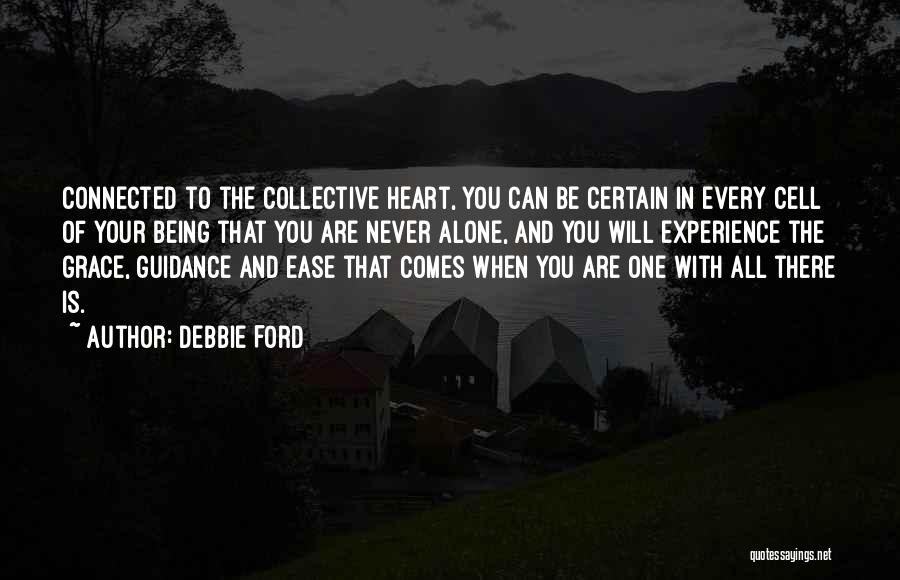 Debbie Ford Quotes: Connected To The Collective Heart, You Can Be Certain In Every Cell Of Your Being That You Are Never Alone,