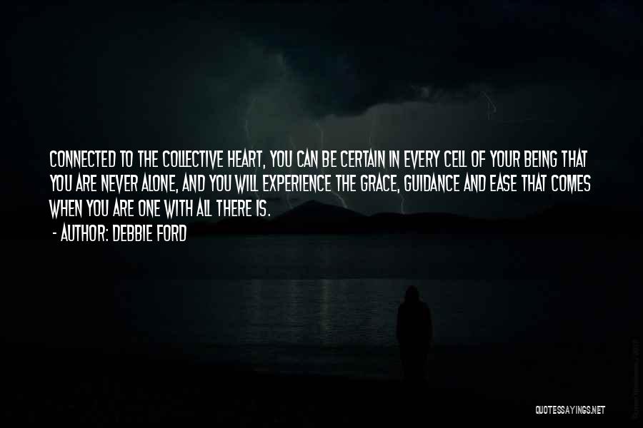 Debbie Ford Quotes: Connected To The Collective Heart, You Can Be Certain In Every Cell Of Your Being That You Are Never Alone,