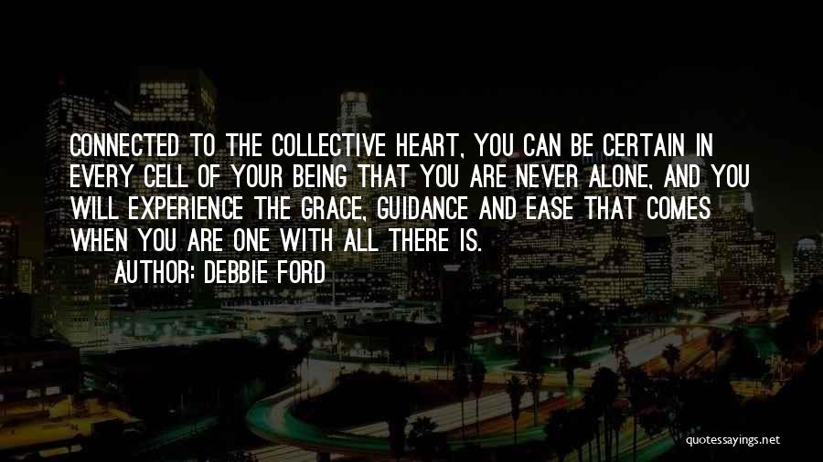 Debbie Ford Quotes: Connected To The Collective Heart, You Can Be Certain In Every Cell Of Your Being That You Are Never Alone,