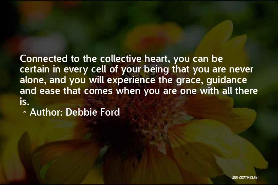 Debbie Ford Quotes: Connected To The Collective Heart, You Can Be Certain In Every Cell Of Your Being That You Are Never Alone,