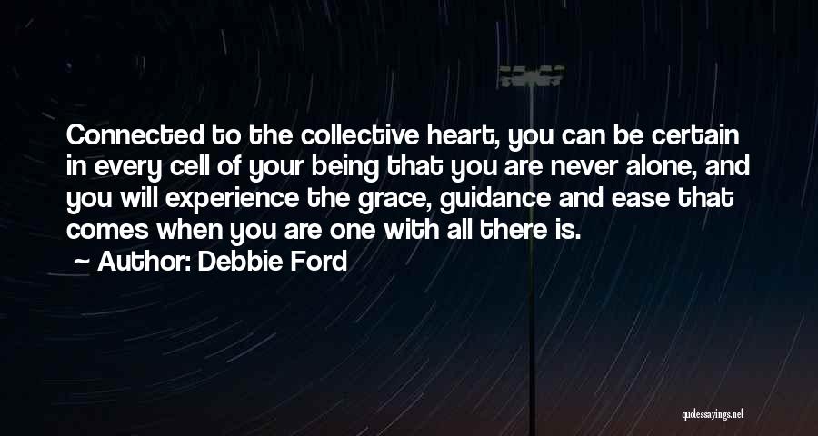 Debbie Ford Quotes: Connected To The Collective Heart, You Can Be Certain In Every Cell Of Your Being That You Are Never Alone,