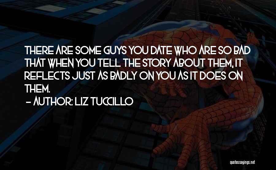 Liz Tuccillo Quotes: There Are Some Guys You Date Who Are So Bad That When You Tell The Story About Them, It Reflects