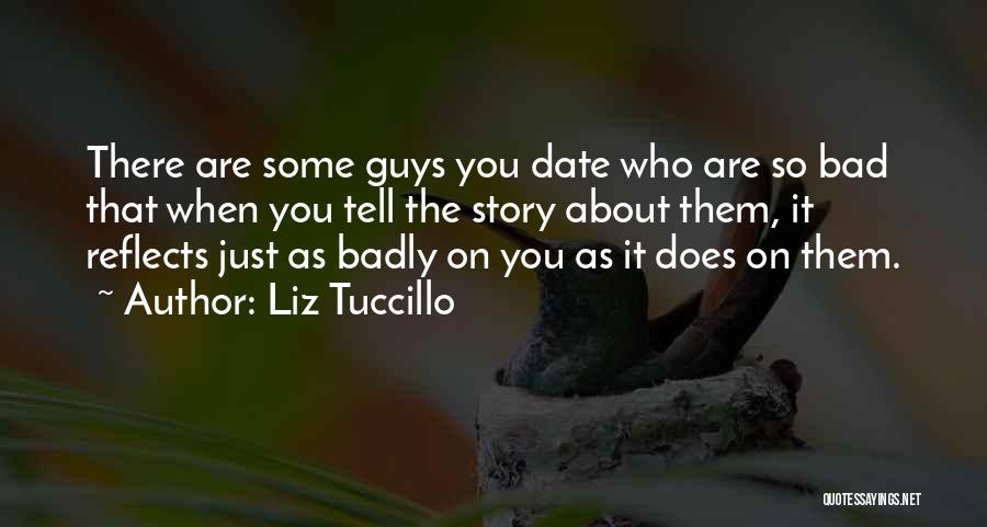 Liz Tuccillo Quotes: There Are Some Guys You Date Who Are So Bad That When You Tell The Story About Them, It Reflects