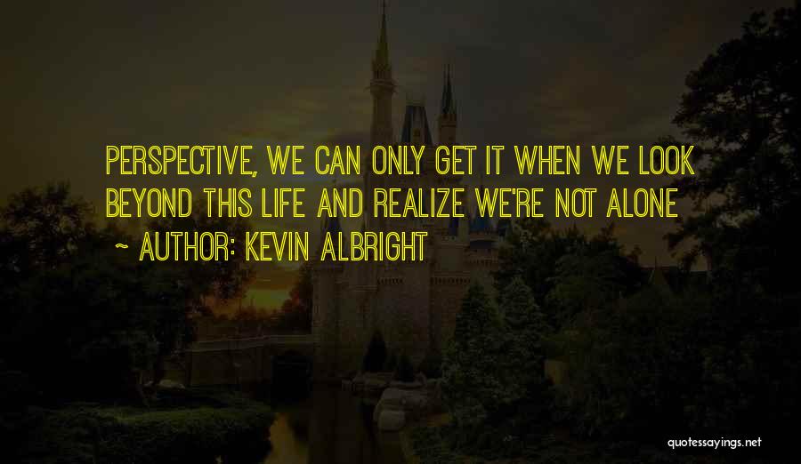Kevin Albright Quotes: Perspective, We Can Only Get It When We Look Beyond This Life And Realize We're Not Alone
