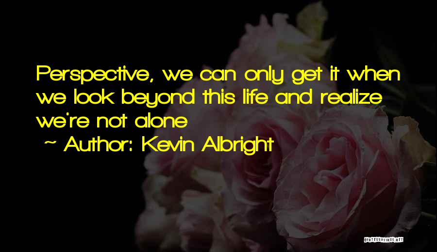 Kevin Albright Quotes: Perspective, We Can Only Get It When We Look Beyond This Life And Realize We're Not Alone