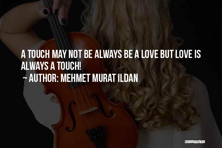 Mehmet Murat Ildan Quotes: A Touch May Not Be Always Be A Love But Love Is Always A Touch!