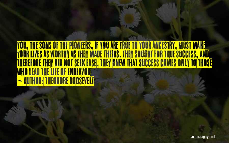 Theodore Roosevelt Quotes: You, The Sons Of The Pioneers, If You Are True To Your Ancestry, Must Make Your Lives As Worthy As