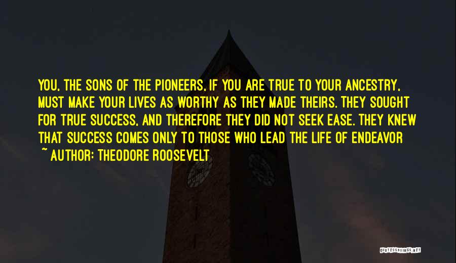 Theodore Roosevelt Quotes: You, The Sons Of The Pioneers, If You Are True To Your Ancestry, Must Make Your Lives As Worthy As