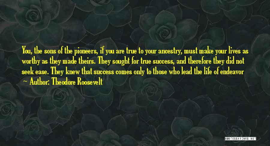 Theodore Roosevelt Quotes: You, The Sons Of The Pioneers, If You Are True To Your Ancestry, Must Make Your Lives As Worthy As