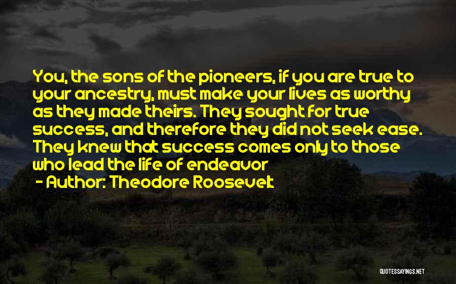 Theodore Roosevelt Quotes: You, The Sons Of The Pioneers, If You Are True To Your Ancestry, Must Make Your Lives As Worthy As