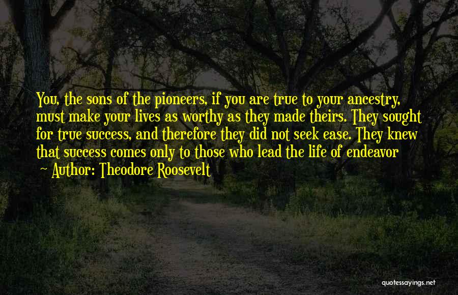 Theodore Roosevelt Quotes: You, The Sons Of The Pioneers, If You Are True To Your Ancestry, Must Make Your Lives As Worthy As