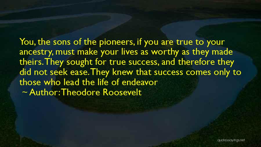 Theodore Roosevelt Quotes: You, The Sons Of The Pioneers, If You Are True To Your Ancestry, Must Make Your Lives As Worthy As