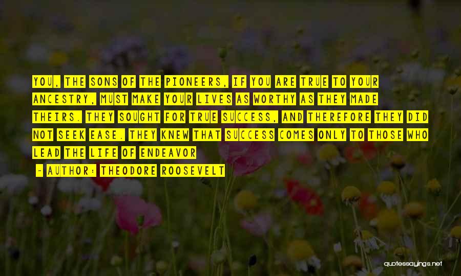 Theodore Roosevelt Quotes: You, The Sons Of The Pioneers, If You Are True To Your Ancestry, Must Make Your Lives As Worthy As