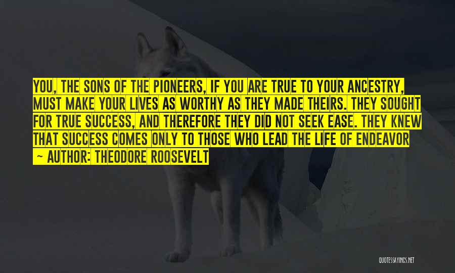 Theodore Roosevelt Quotes: You, The Sons Of The Pioneers, If You Are True To Your Ancestry, Must Make Your Lives As Worthy As