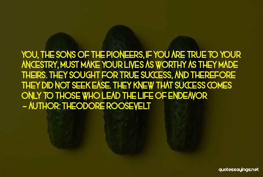 Theodore Roosevelt Quotes: You, The Sons Of The Pioneers, If You Are True To Your Ancestry, Must Make Your Lives As Worthy As