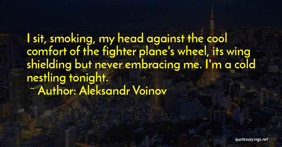 Aleksandr Voinov Quotes: I Sit, Smoking, My Head Against The Cool Comfort Of The Fighter Plane's Wheel, Its Wing Shielding But Never Embracing