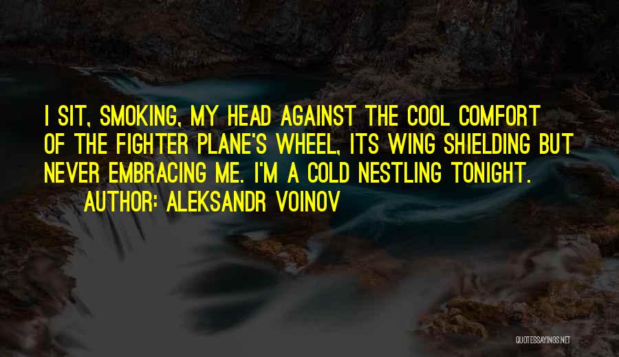 Aleksandr Voinov Quotes: I Sit, Smoking, My Head Against The Cool Comfort Of The Fighter Plane's Wheel, Its Wing Shielding But Never Embracing