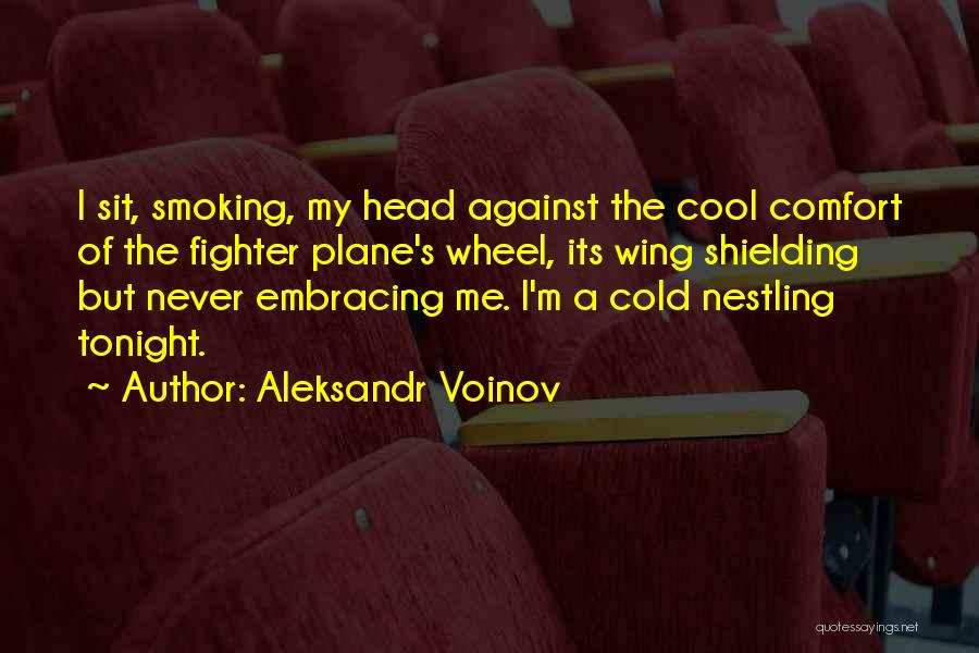 Aleksandr Voinov Quotes: I Sit, Smoking, My Head Against The Cool Comfort Of The Fighter Plane's Wheel, Its Wing Shielding But Never Embracing