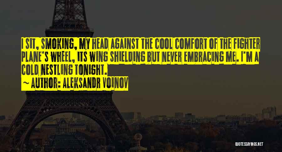 Aleksandr Voinov Quotes: I Sit, Smoking, My Head Against The Cool Comfort Of The Fighter Plane's Wheel, Its Wing Shielding But Never Embracing