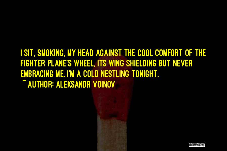 Aleksandr Voinov Quotes: I Sit, Smoking, My Head Against The Cool Comfort Of The Fighter Plane's Wheel, Its Wing Shielding But Never Embracing