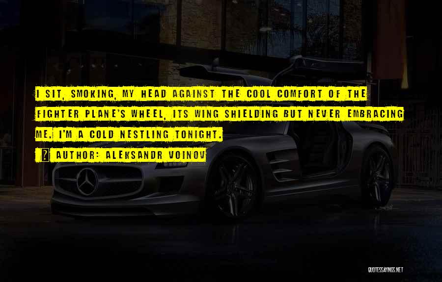 Aleksandr Voinov Quotes: I Sit, Smoking, My Head Against The Cool Comfort Of The Fighter Plane's Wheel, Its Wing Shielding But Never Embracing