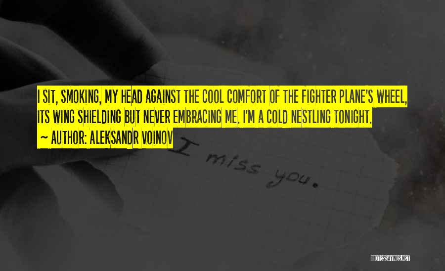 Aleksandr Voinov Quotes: I Sit, Smoking, My Head Against The Cool Comfort Of The Fighter Plane's Wheel, Its Wing Shielding But Never Embracing