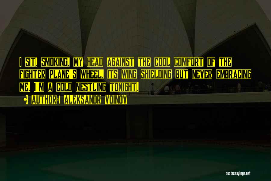 Aleksandr Voinov Quotes: I Sit, Smoking, My Head Against The Cool Comfort Of The Fighter Plane's Wheel, Its Wing Shielding But Never Embracing